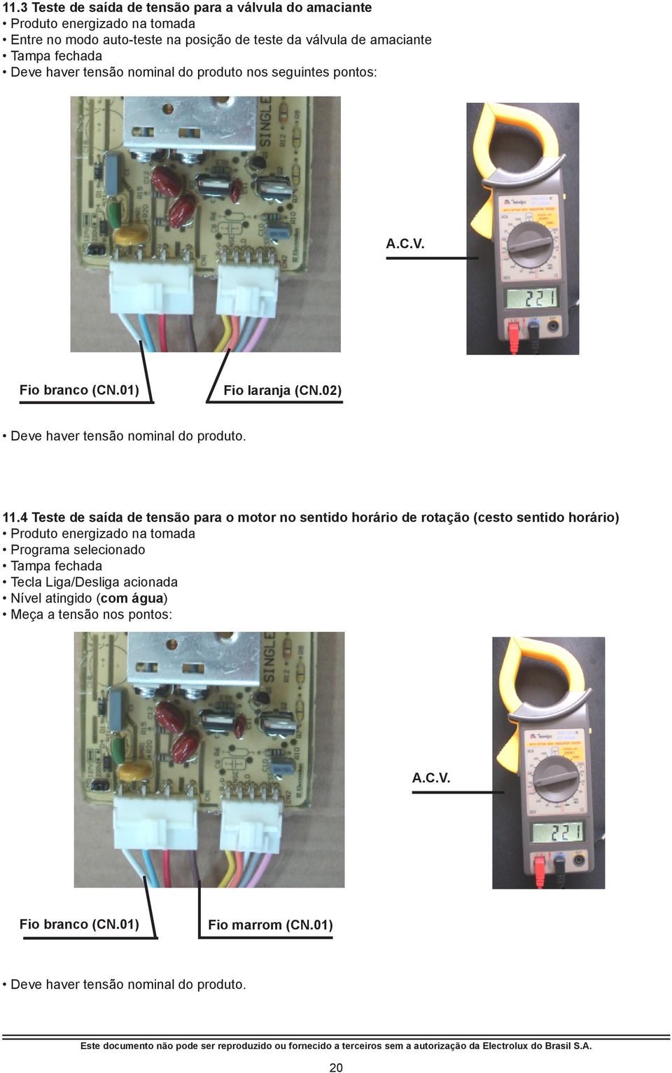 4 Teste de saída de tensão para o motor no sentido horário de rotação (cesto sentido horário) Produto energizado na tomada Programa selecionado Tampa fechada