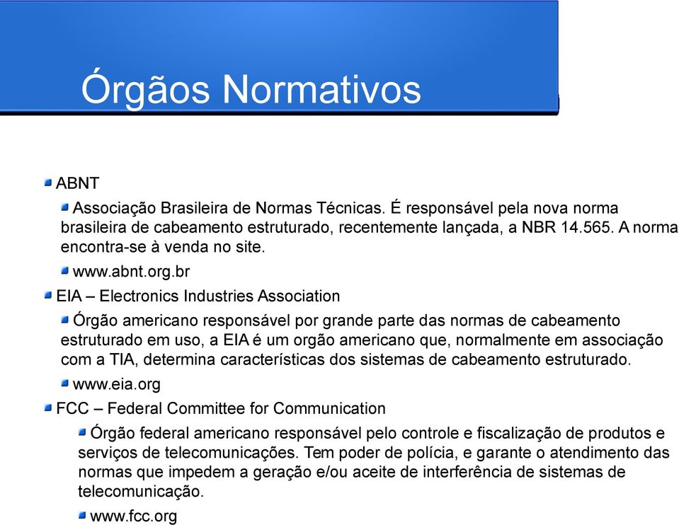 br EIA Electronics Industries Association Órgão americano responsável por grande parte das normas de cabeamento estruturado em uso, a EIA é um orgão americano que, normalmente em associação com a