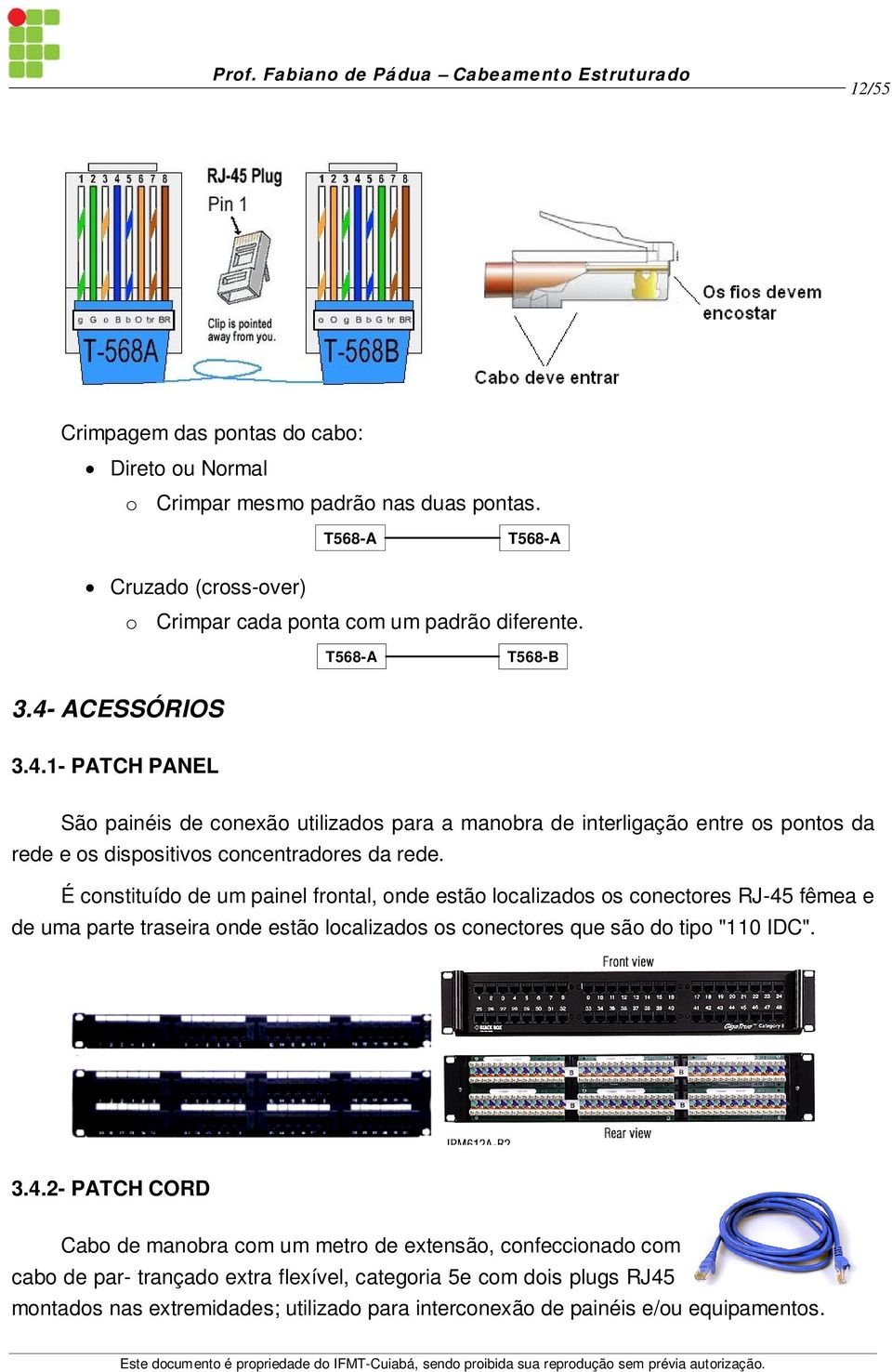 ACESSÓRIOS 3.4.1- PATCH PANEL São painéis de conexão utilizados para a manobra de interligação entre os pontos da rede e os dispositivos concentradores da rede.