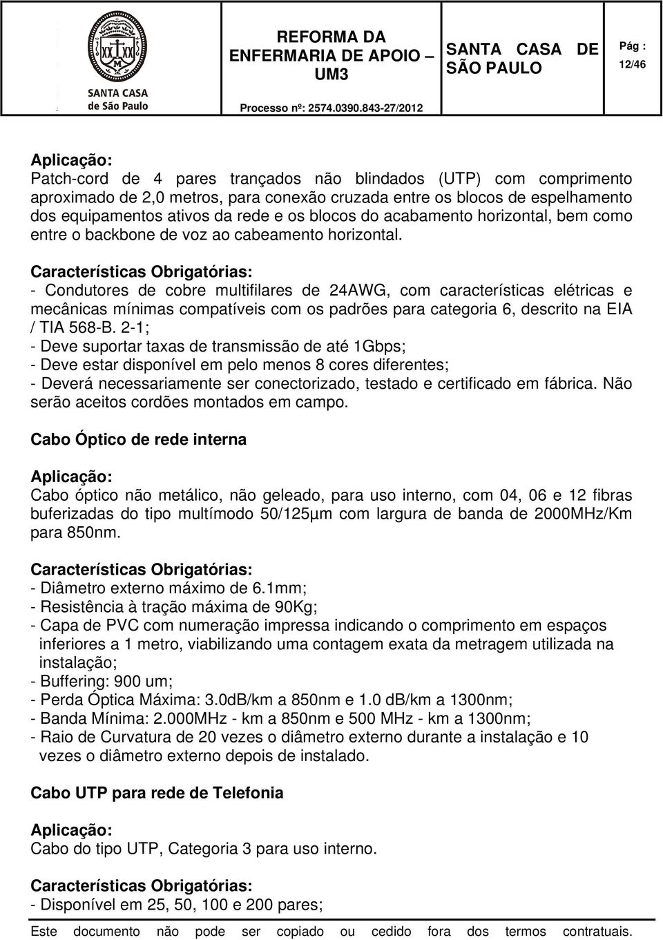 Características Obrigatórias: - Condutores de cobre multifilares de 24AWG, com características elétricas e mecânicas mínimas compatíveis com os padrões para categoria 6, descrito na EIA / TIA 568-B.