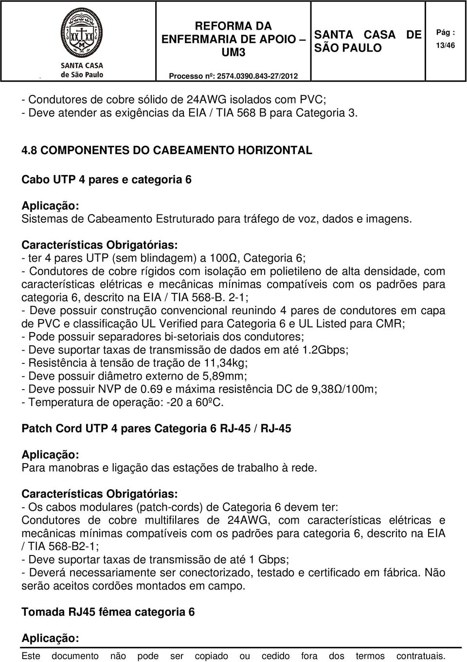 Características Obrigatórias: - ter 4 pares UTP (sem blindagem) a 100Ω, Categoria 6; - Condutores de cobre rígidos com isolação em polietileno de alta densidade, com características elétricas e