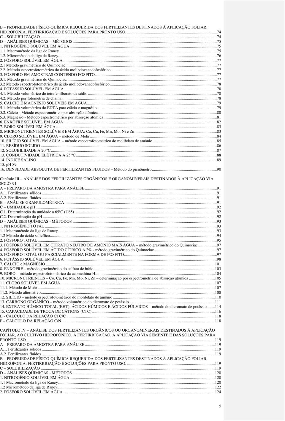 .. 77 3. FÓSFORO EM AMOSTRAS CONTENDO FOSFITO.... 77 3.1. Método gravimétrico do Quimociac.... 77 3.2 Método espectrofotométrico do ácido molibdovanadofosfórico... 78 4. POTÁSSIO SOLÚVEL EM ÁGUA.