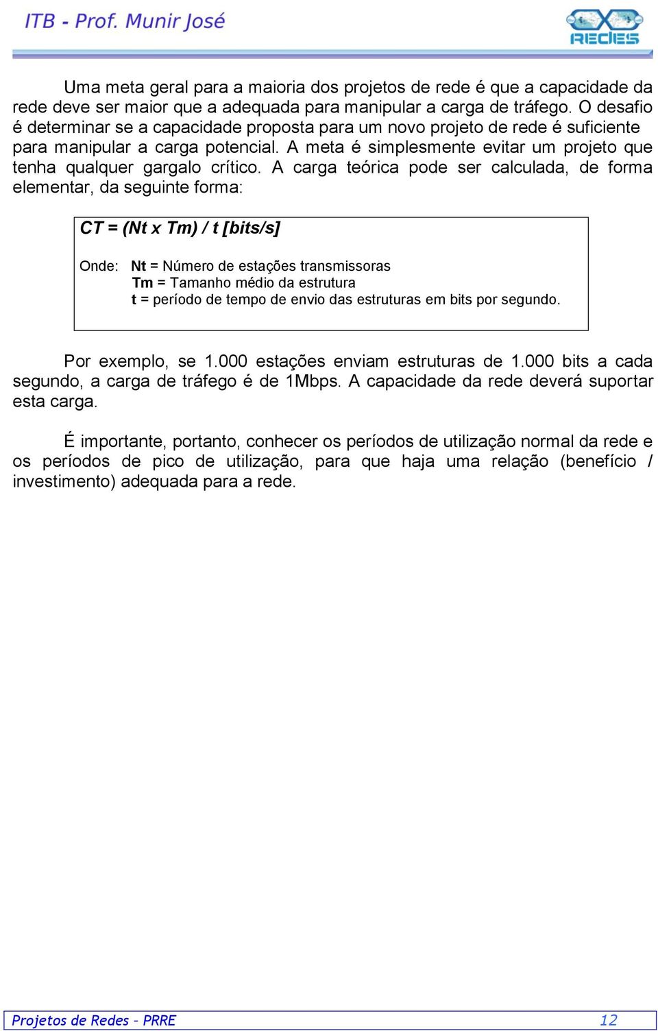 A carga teórica pode ser calculada, de forma elementar, da seguinte forma: CT = (Nt x Tm) / t [bits/s] Onde: Nt = Número de estações transmissoras Tm = Tamanho médio da estrutura t = período de tempo