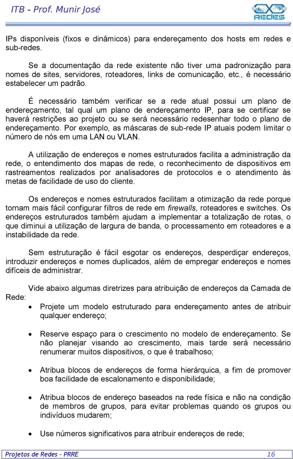 É necessário também verificar se a rede atual possui um plano de endereçamento, tal qual um plano de endereçamento IP, para se certificar se haverá restrições ao projeto ou se será necessário