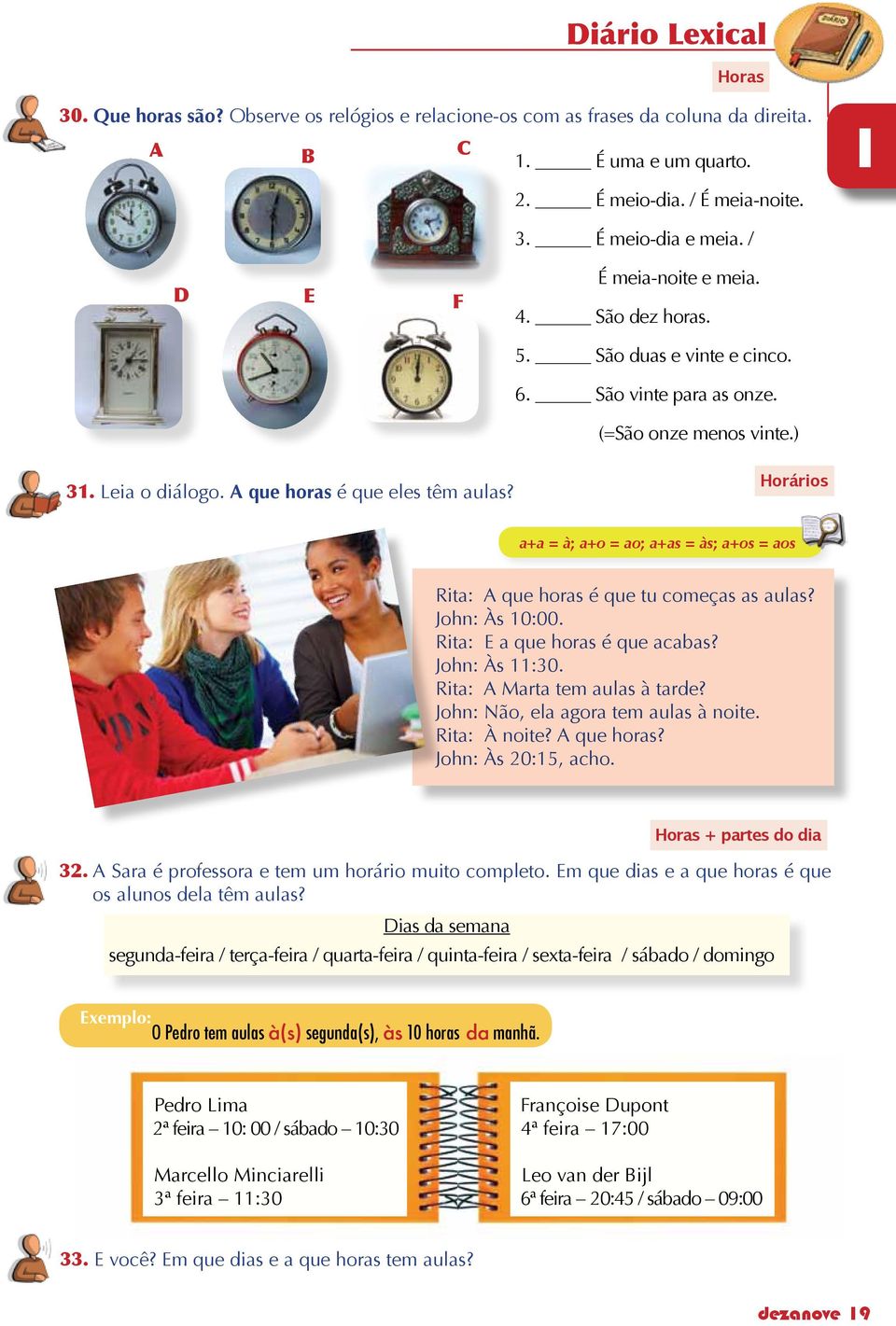 Horários a+a = à; a+o = ao; a+as = às; a+os = aos Rita: A que horas é que tu começas as aulas? John: Às 0:00. Rita: E a que horas é que acabas? John: Às :30. Rita: A Marta tem aulas à tarde?