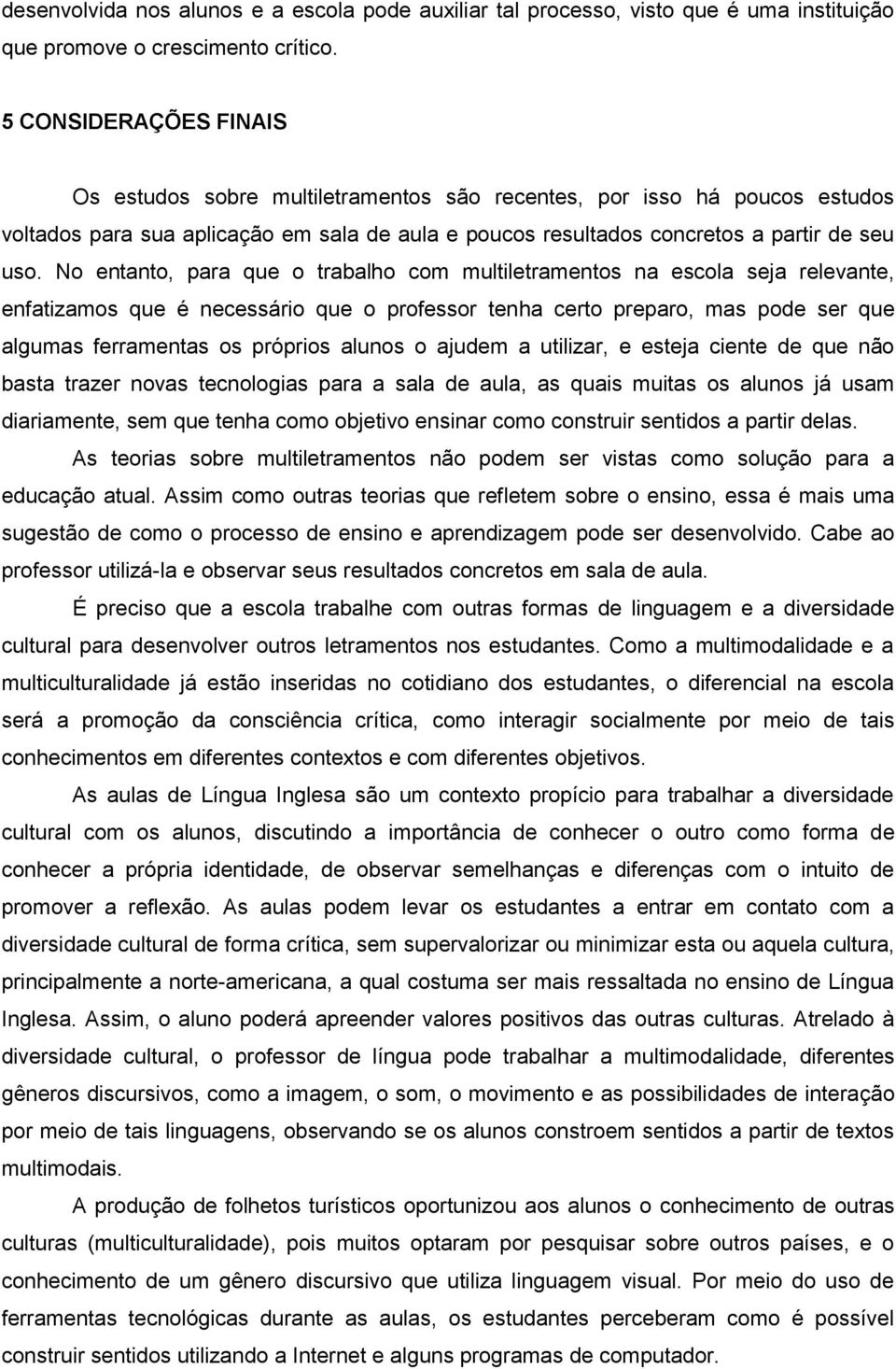 No entanto, para que o trabalho com multiletramentos na escola seja relevante, enfatizamos que é necessário que o professor tenha certo preparo, mas pode ser que algumas ferramentas os próprios