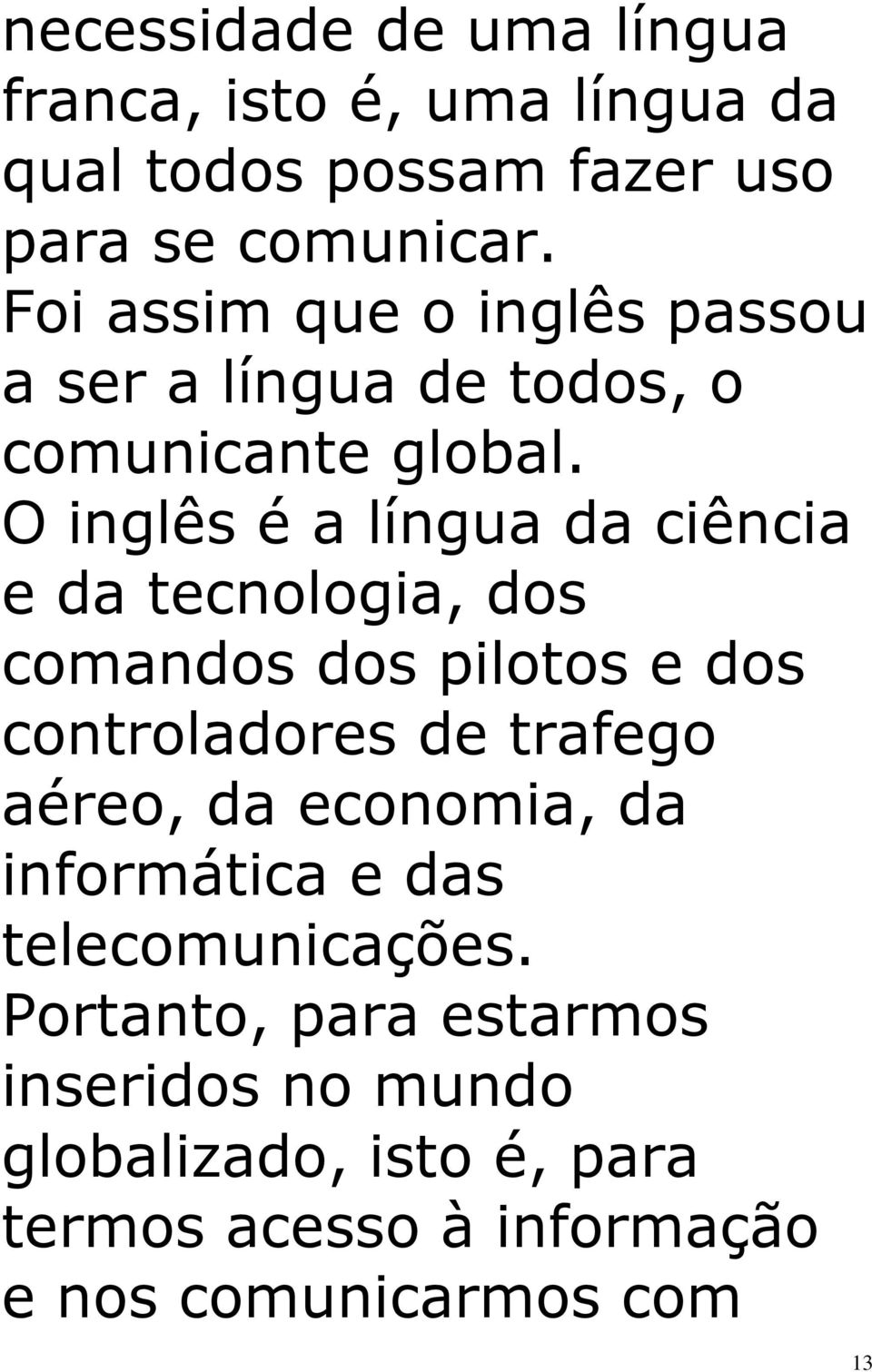 O inglês é a língua da ciência e da tecnologia, dos comandos dos pilotos e dos controladores de trafego aéreo, da