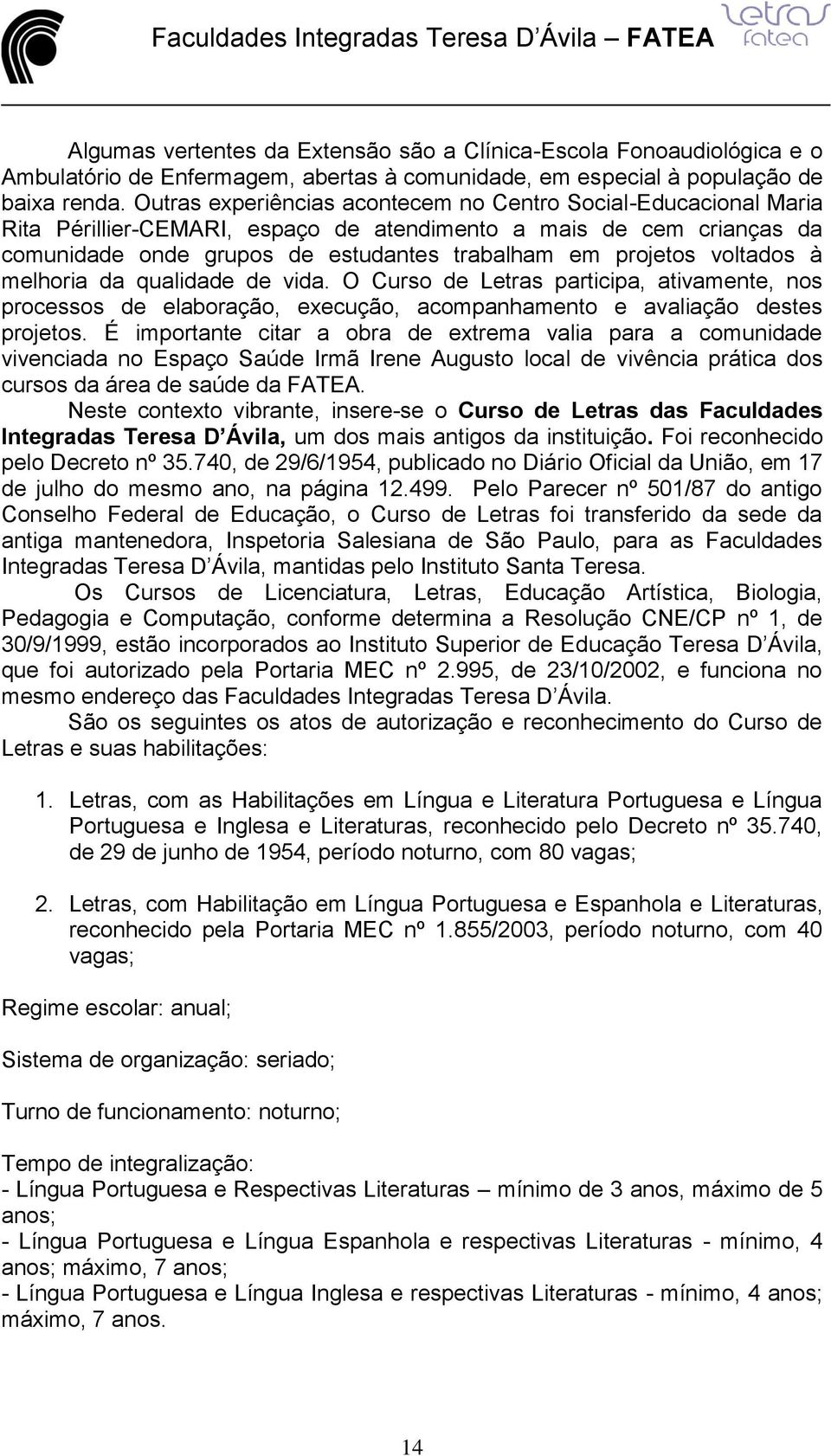 voltados à melhoria da qualidade de vida. O Curso de Letras participa, ativamente, nos processos de elaboração, execução, acompanhamento e avaliação destes projetos.