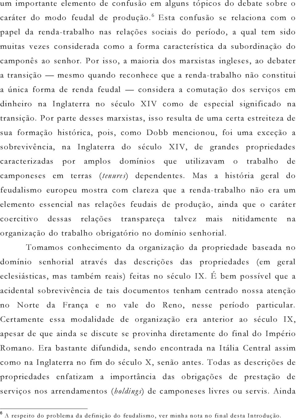 Por isso, a maioria dos marxistas ingleses, ao debater a transição mesmo quando reconhece que a renda-trabalho não constitui a única forma de renda feudal considera a comutação dos serviços em