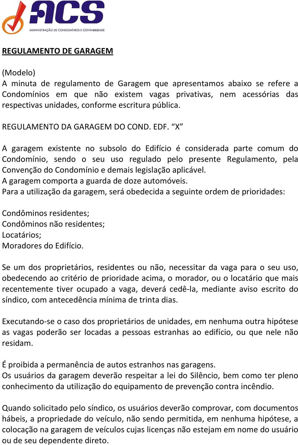 X A garagem existente no subsolo do Edifício é considerada parte comum do Condomínio, sendo o seu uso regulado pelo presente Regulamento, pela Convenção do Condomínio e demais legislação aplicável.