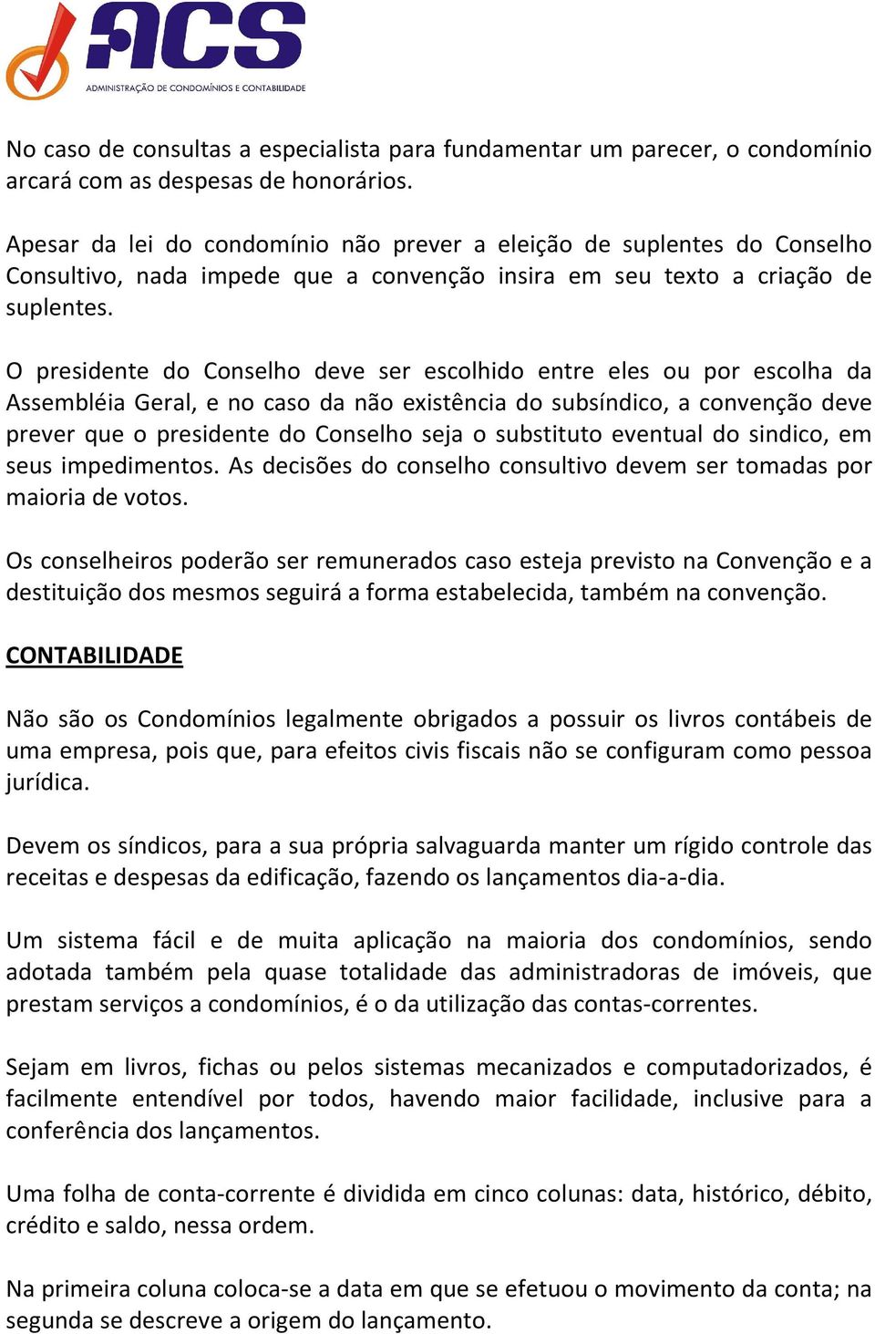 O presidente do Conselho deve ser escolhido entre eles ou por escolha da Assembléia Geral, e no caso da não existência do subsíndico, a convenção deve prever que o presidente do Conselho seja o