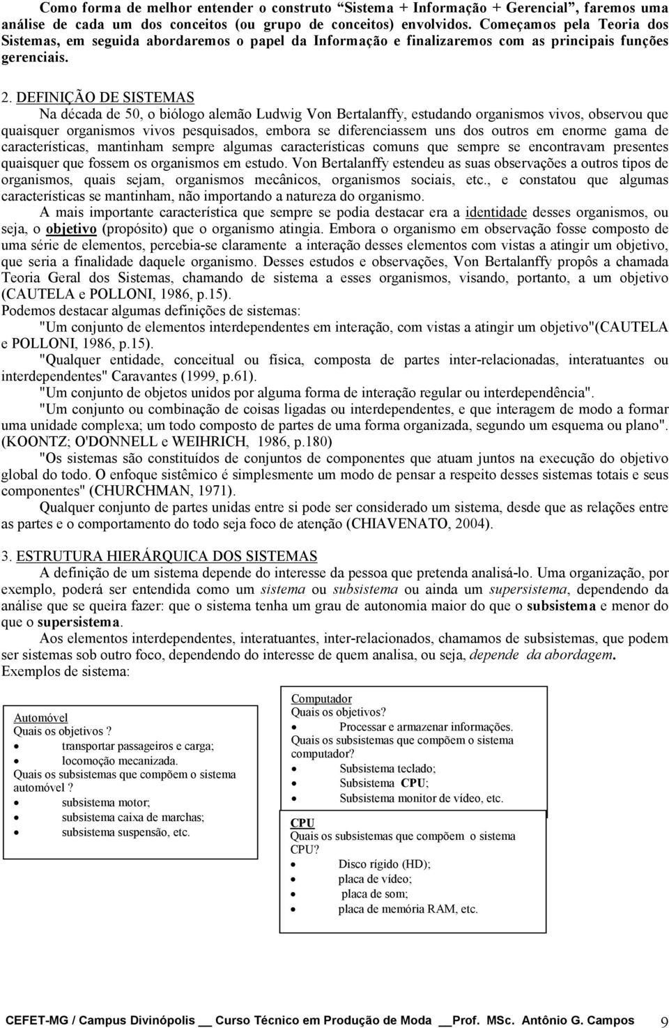 DEFINIÇÃO DE SISTEMAS Na década de 50, o biólogo alemão Ludwig Von Bertalanffy, estudando organismos vivos, observou que quaisquer organismos vivos pesquisados, embora se diferenciassem uns dos