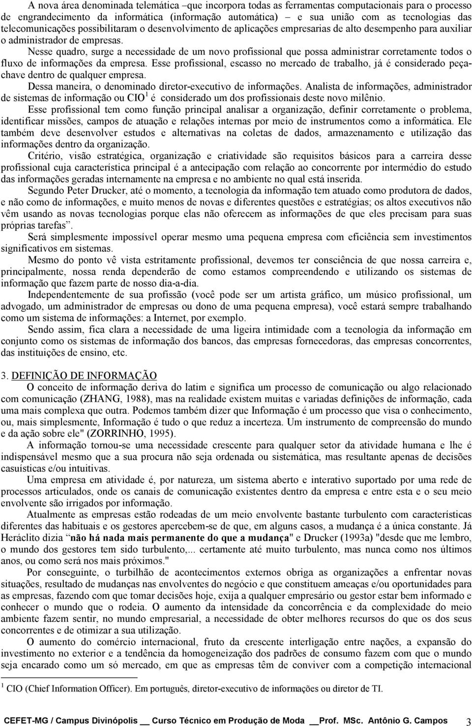 Nesse quadro, surge a necessidade de um novo profissional que possa administrar corretamente todos o fluxo de informações da empresa.