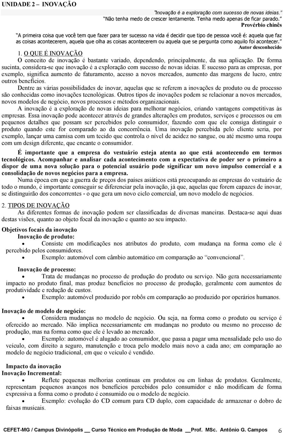 aquela que se pergunta como aquilo foi acontecer. Autor desconhecido 1. O QUE É INOVAÇÃO O conceito de inovação é bastante variado, dependendo, principalmente, da sua aplicação.