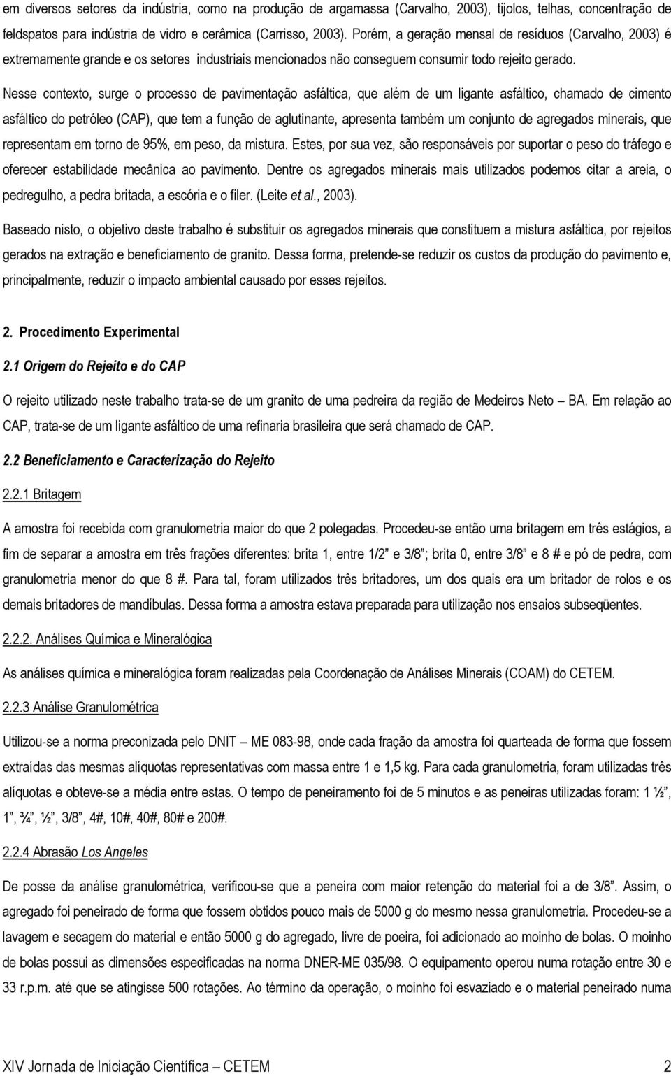 Nesse contexto, surge o processo de pavimentação asfáltica, que além de um ligante asfáltico, chamado de cimento asfáltico do petróleo (CAP), que tem a função de aglutinante, apresenta também um