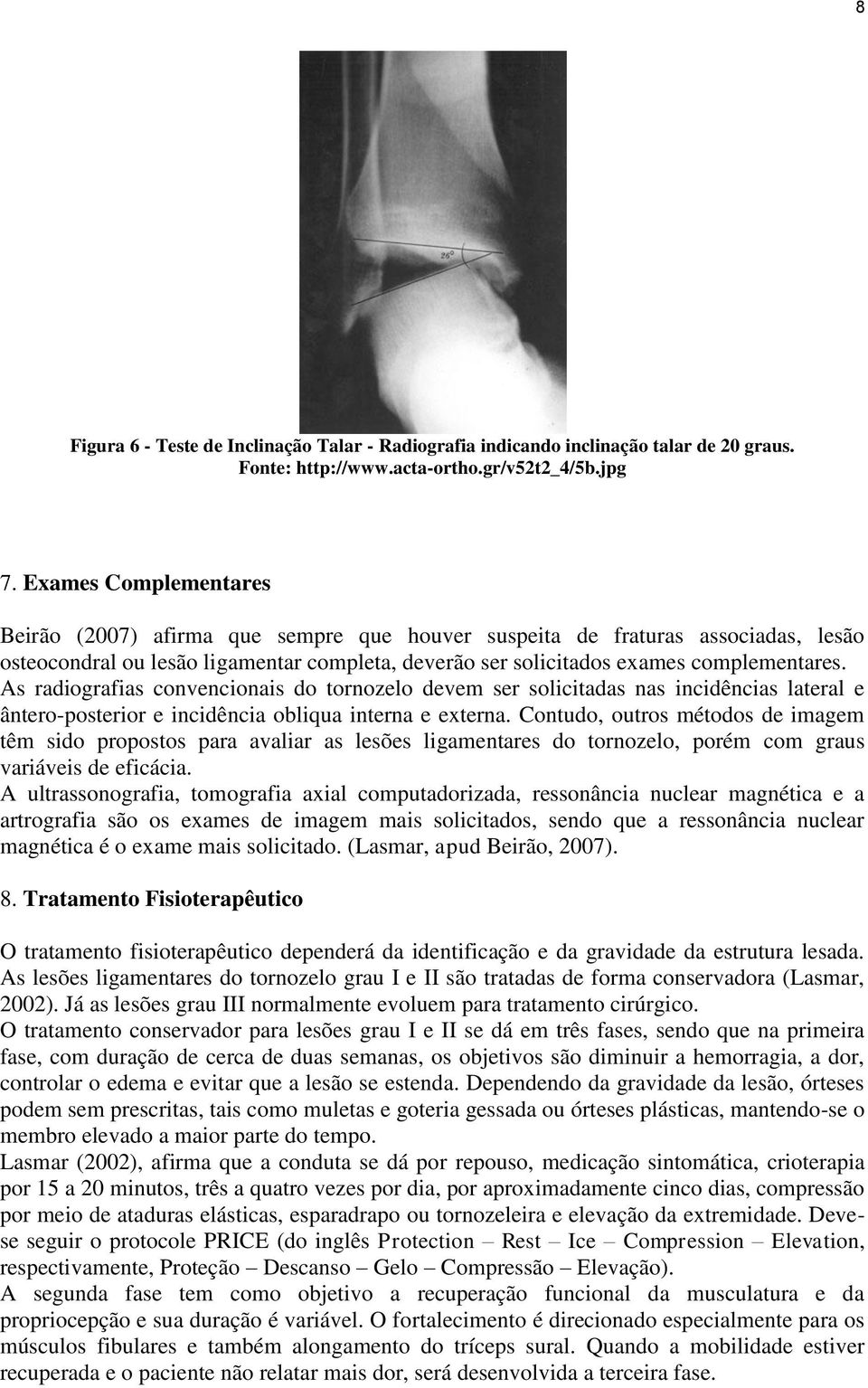 As radiografias convencionais do tornozelo devem ser solicitadas nas incidências lateral e ântero-posterior e incidência obliqua interna e externa.