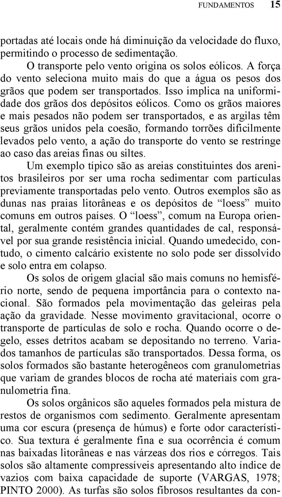 Como os grãos maiores e mais pesados não podem ser transportados, e as argilas têm seus grãos unidos pela coesão, formando torrões dificilmente levados pelo vento, a ação do transporte do vento se