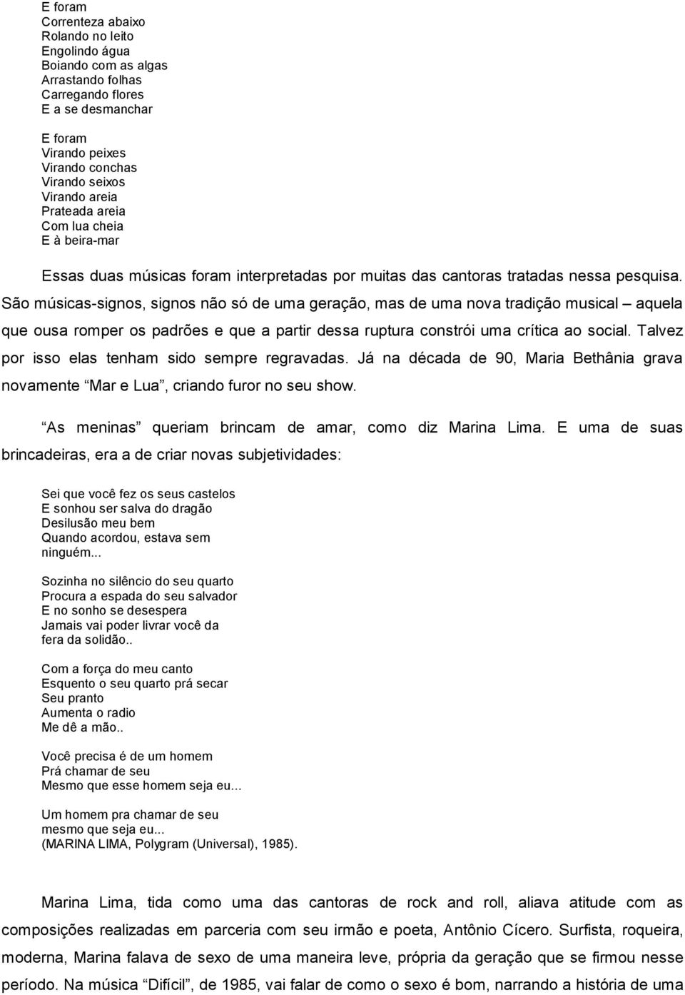 São músicas-signos, signos não só de uma geração, mas de uma nova tradição musical aquela que ousa romper os padrões e que a partir dessa ruptura constrói uma crítica ao social.