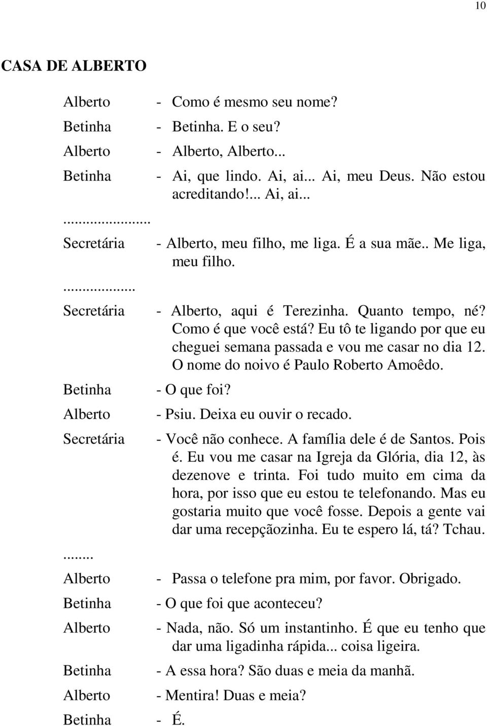 O nome do noivo é Paulo Roberto Amoêdo. - O que foi? - Psiu. Deixa eu ouvir o recado. - Você não conhece. A família dele é de Santos. Pois é.