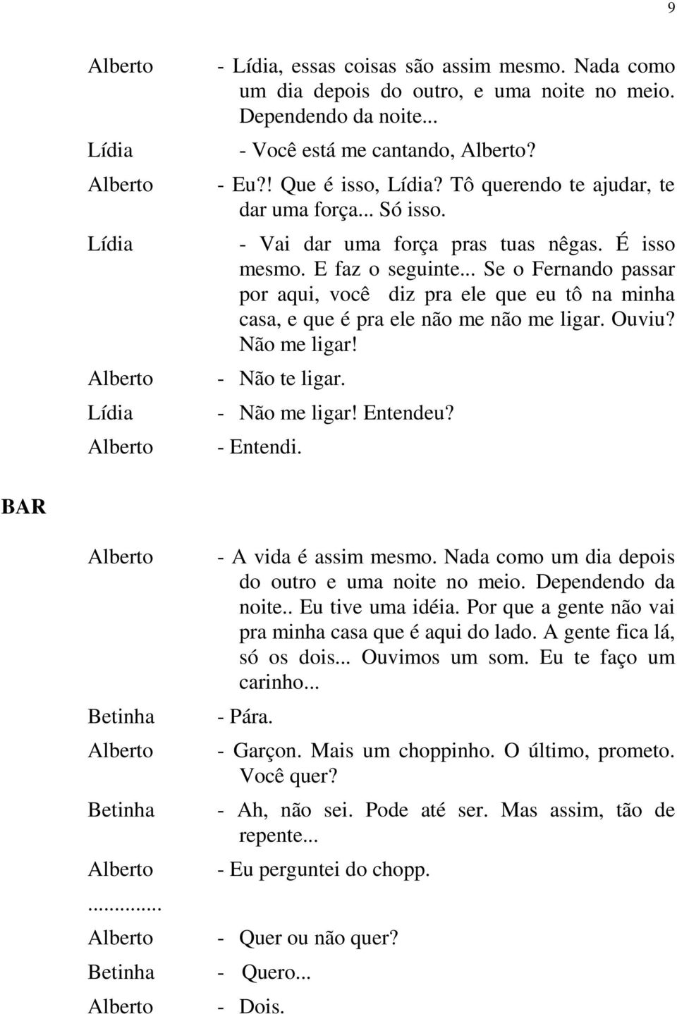 Não me ligar! - Não te ligar. - Não me ligar! Entendeu? - Entendi. BAR... - A vida é assim mesmo. Nada como um dia depois do outro e uma noite no meio. Dependendo da noite.. Eu tive uma idéia.