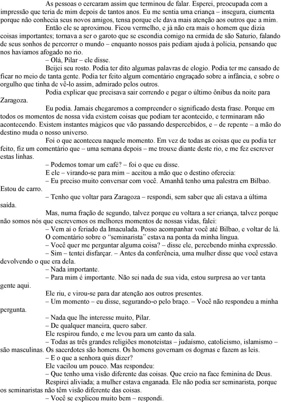 Ficou vermelho, e já não era mais o homem que dizia coisas importantes; tornava a ser o garoto que se escondia comigo na ermida de são Saturio, falando de seus sonhos de percorrer o mundo enquanto