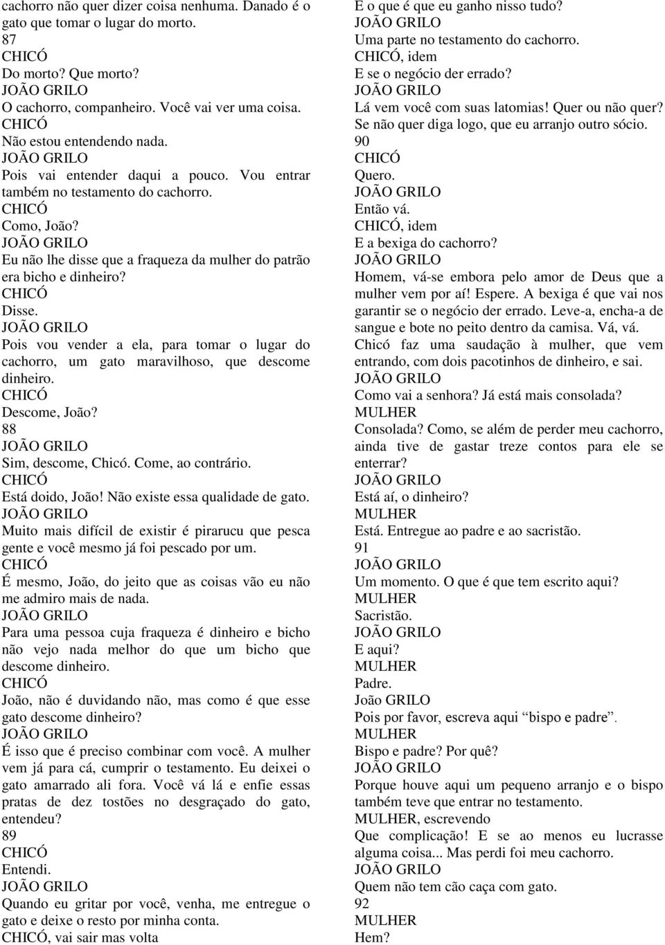 Pois vou vender a ela, para tomar o lugar do cachorro, um gato maravilhoso, que descome dinheiro. Descome, João? 88 Sim, descome, Chicó. Come, ao contrário. Está doido, João!