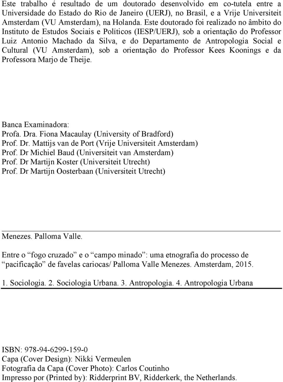 Cultural (VU Amsterdam), sob a orientação do Professor Kees Koonings e da Professora Marjo de Theije. Banca Examinadora: Profa. Dra. Fiona Macaulay (University of Bradford) Prof. Dr. Mattijs van de Port (Vrije Universiteit Amsterdam) Prof.