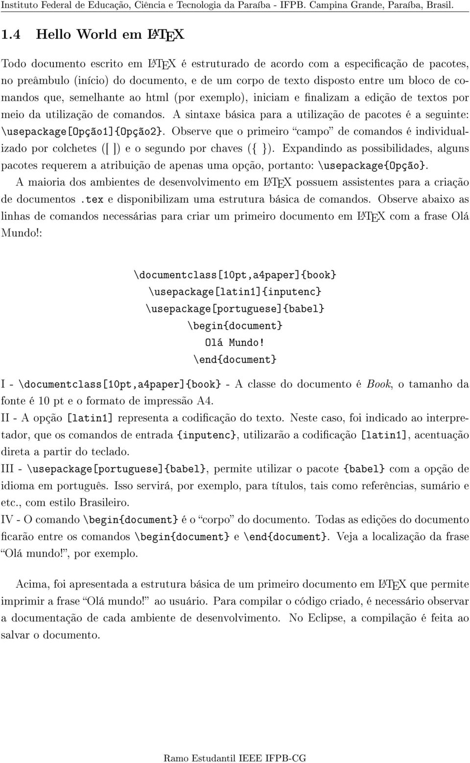 A sintaxe básica para a utilização de pacotes é a seguinte: \usepackage[opção1]{opção2}. Observe que o primeiro campo de comandos é individualizado por colchetes ([ ]) e o segundo por chaves ({ }).