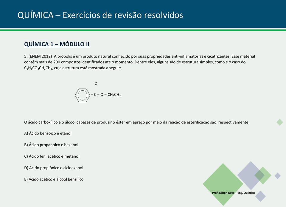 Dentre eles, alguns são de estrutura simples, como é o caso do C₆H₅C₂CH₂CH₃, cuja estrutura está mostrada a seguir: C CH₂CH₃ ácido carboxílico e o álcool