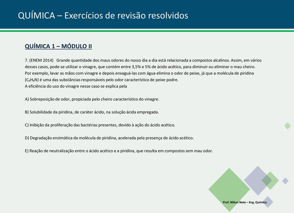 Por exemplo, lavar as mãos com vinagre e depois enxaguá-las com água elimina o odor de peixe, já que a molécula de piridina (C₅H₅N) é uma das substâncias responsáveis pelo odor característico de