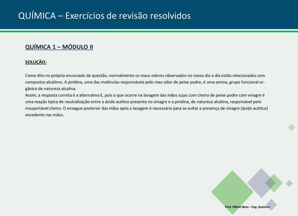 Assim, a resposta correta é a alternativa E, pois o que ocorre na lavagem das mãos sujas com cheiro de peixe podre com vinagre é uma reação típica de neutralização entre o ácido