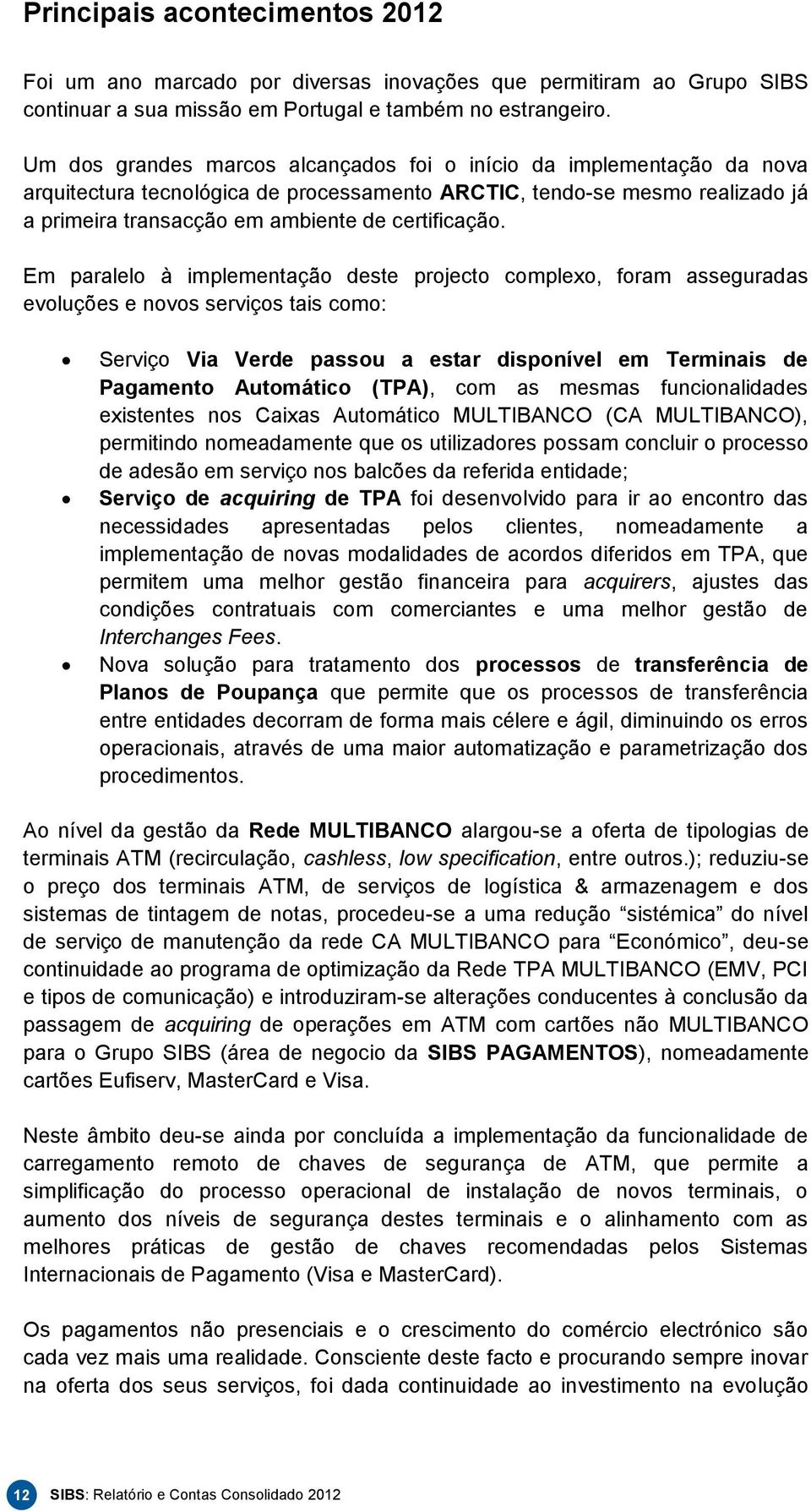 Em paralelo à implementação deste projecto complexo, foram asseguradas evoluções e novos serviços tais como: Serviço Via Verde passou a estar disponível em Terminais de Pagamento Automático (TPA),