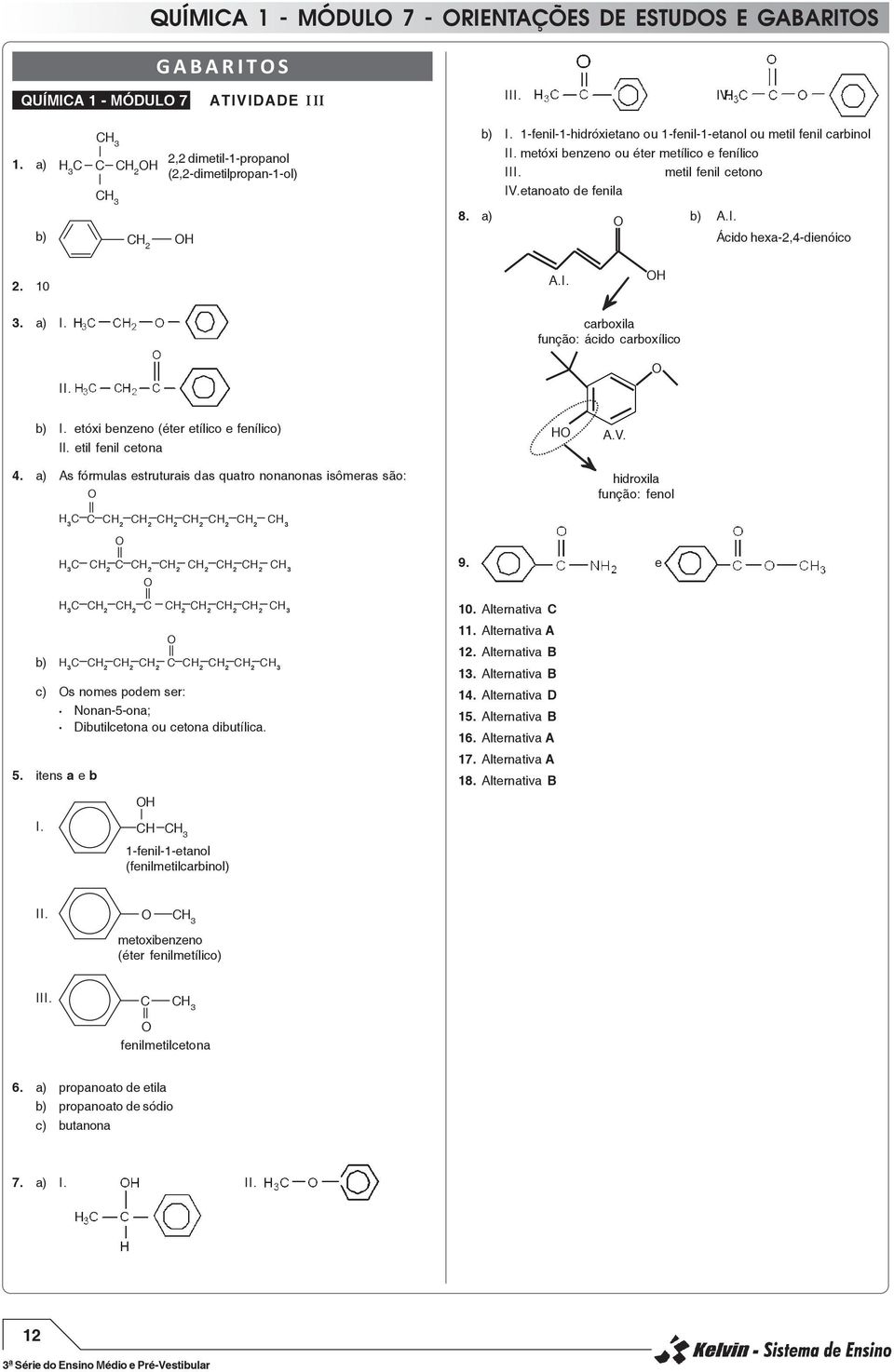 10 A.I. H 3. a) I. II. carboxila função: ácido carboxílico b) I. etóxi benzeno (éter etílico e fenílico) II. etil fenil cetona 4. a) As fórmulas estruturais das quatro nonanonas isômeras são: H A.V.