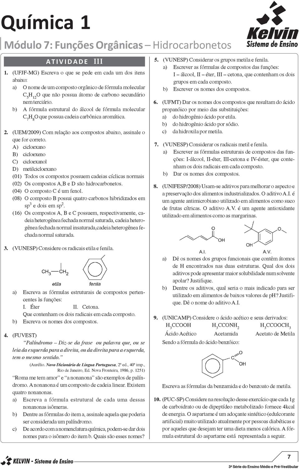 b) A fórmula estrutural do álcool de fórmula molecular C 7 H 8 que possua cadeia carbônica aromática. 2. (UEM/2009) Com relação aos compostos abaixo, assinale o que for correto.