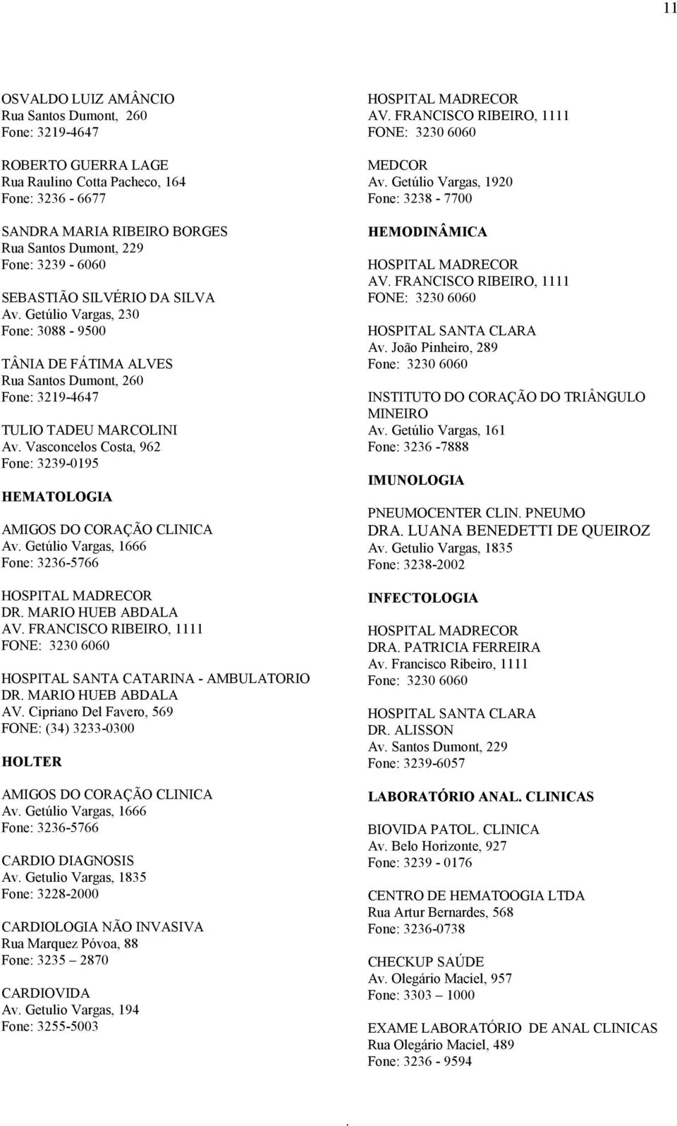 1666 DR MARIO HUEB ABDALA DR MARIO HUEB ABDALA AV Cipriano Del Favero, 569 HOLTER Av Getúlio Vargas, 1666 CARDIO DIAGNOSIS Fone: 3228-2000 CARDIOLOGIA NÃO INVASIVA Rua Marquez Póvoa, 88 Fone: 3235