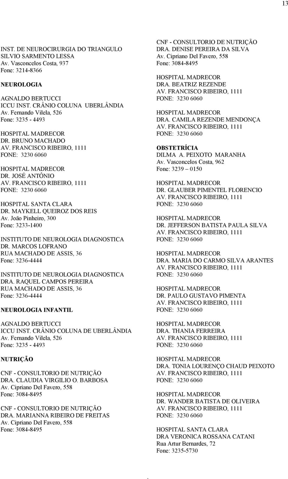 3236-4444 INSTITUTO DE NEUROLOGIA DIAGNOSTICA DRA RAQUEL CAMPOS PEREIRA RUA MACHADO DE ASSIS, 36 Fone: 3236-4444 NEUROLOGIA INFANTIL AGNALDO BERTUCCI ICCU INST CRÂNIO COLUNA DE UBERLÂNDIA Av Fernando