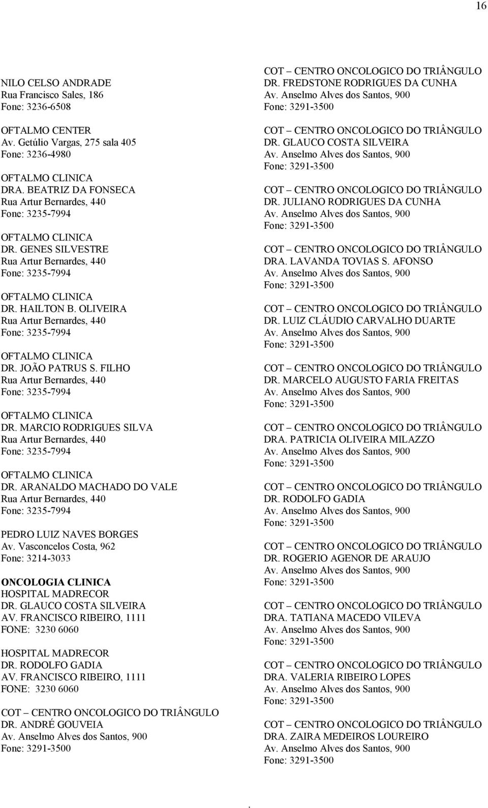 FILHO Rua Artur Bernardes, 440 Fone: 3235-7994 OFTALMO CLINICA DR MARCIO RODRIGUES SILVA Rua Artur Bernardes, 440 Fone: 3235-7994 OFTALMO CLINICA DR ARANALDO MACHADO DO VALE Rua Artur Bernardes, 440