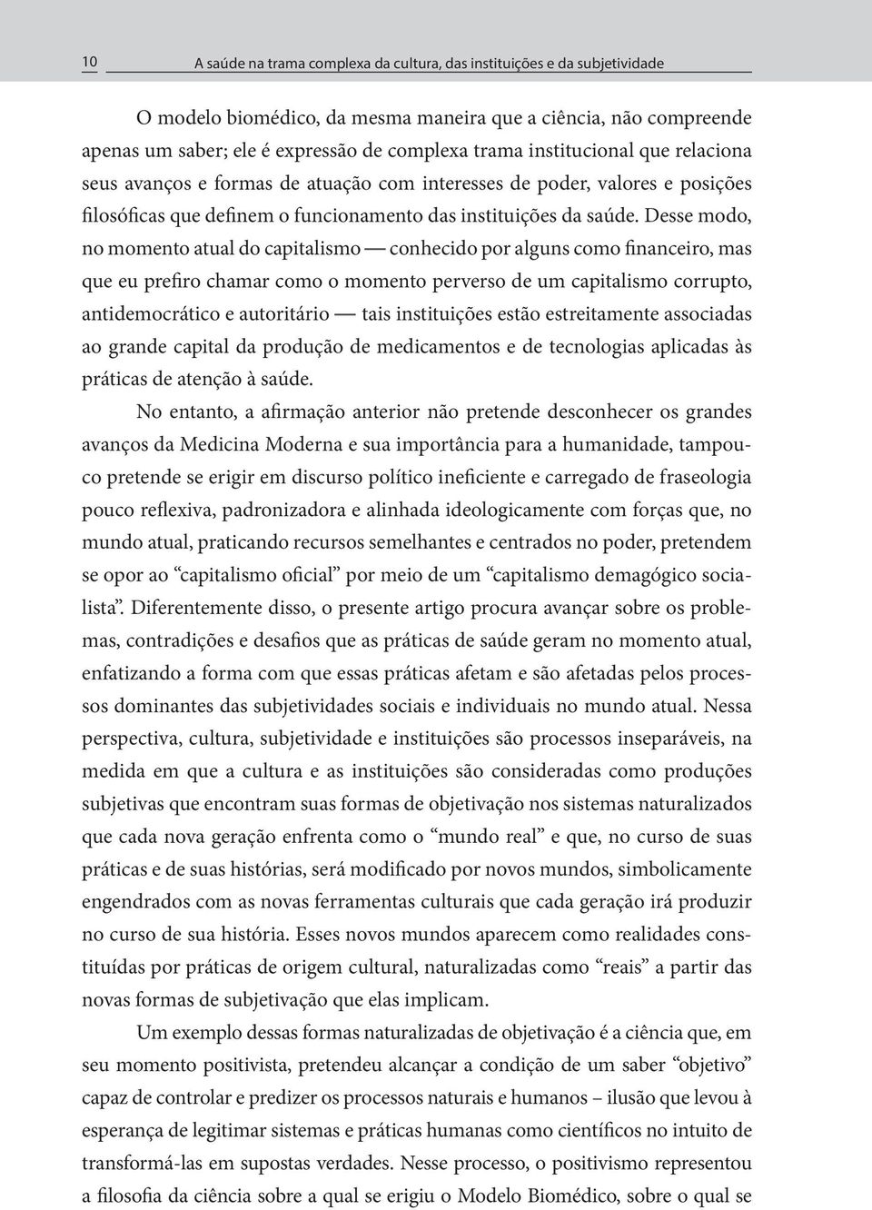 Desse modo, no momento atual do capitalismo conhecido por alguns como financeiro, mas que eu prefiro chamar como o momento perverso de um capitalismo corrupto, antidemocrático e autoritário tais