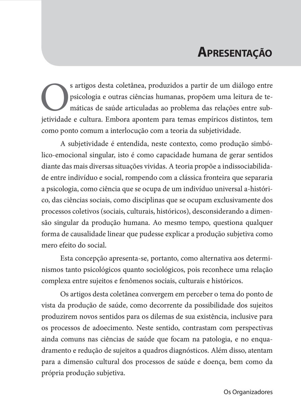 Embora apontem para temas empíricos distintos, tem como ponto comum a interlocução com a teoria da subjetividade.