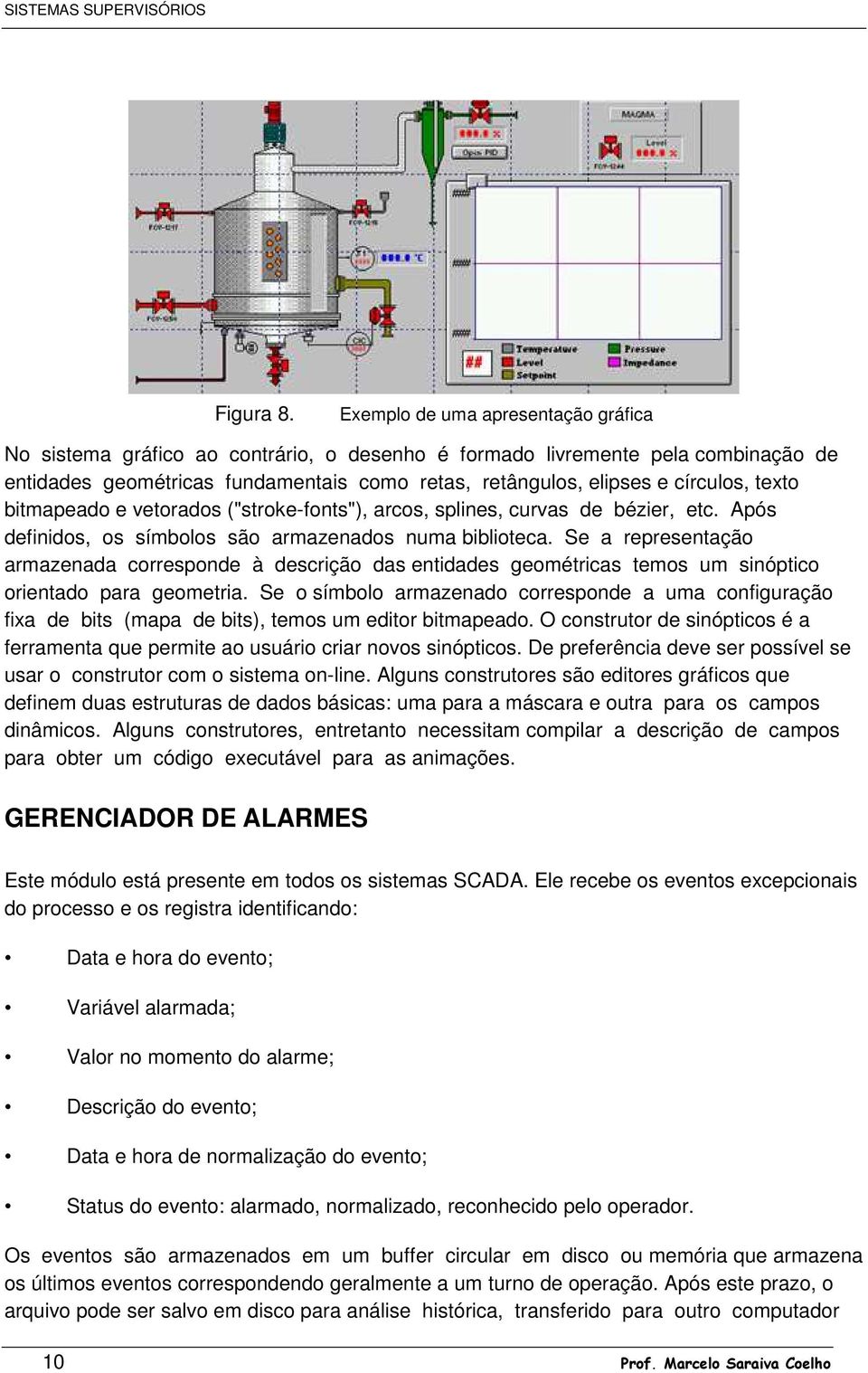 texto bitmapeado e vetorados ("stroke-fonts"), arcos, splines, curvas de bézier, etc. Após definidos, os símbolos são armazenados numa biblioteca.