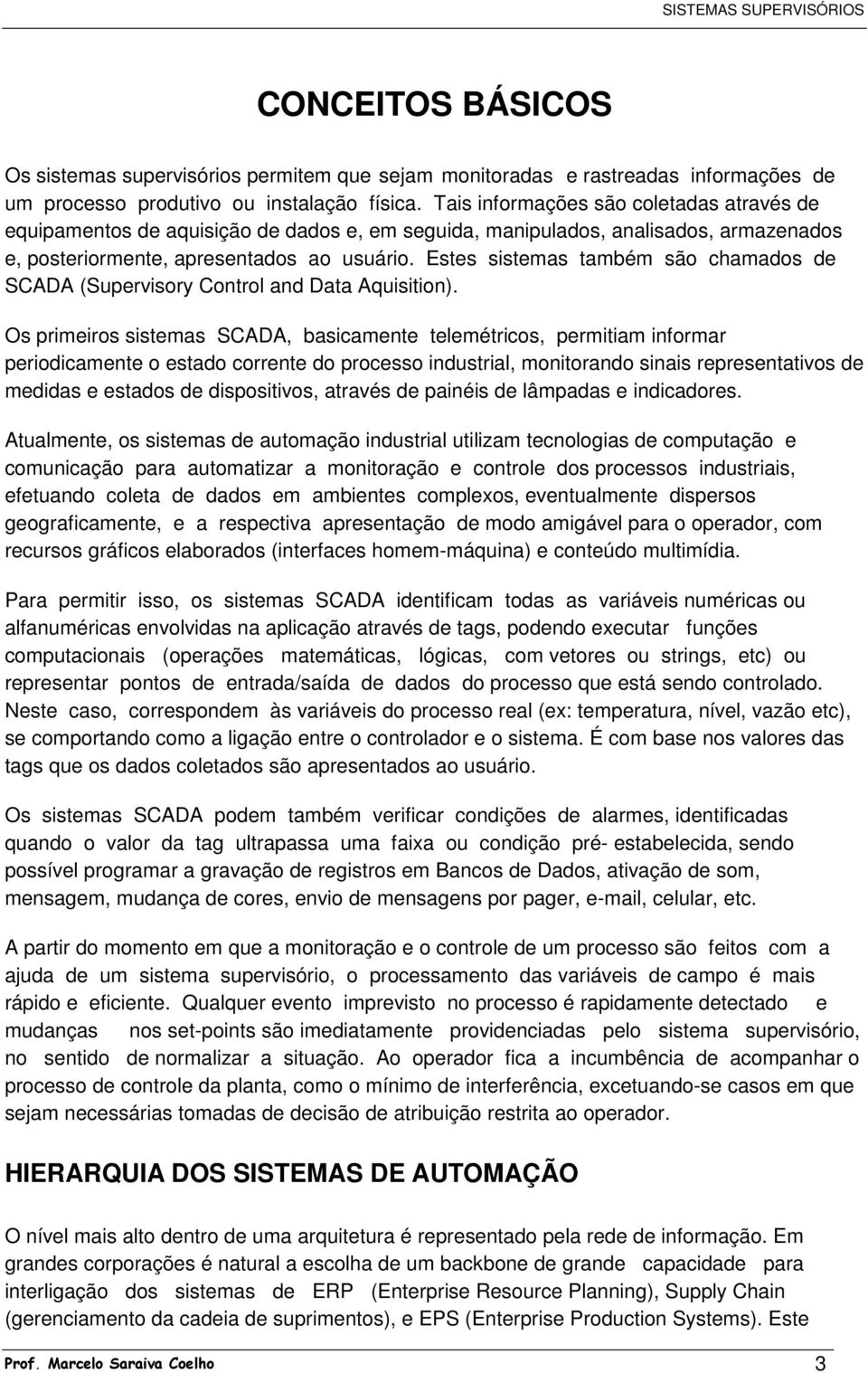 Estes sistemas também são chamados de SCADA (Supervisory Control and Data Aquisition).