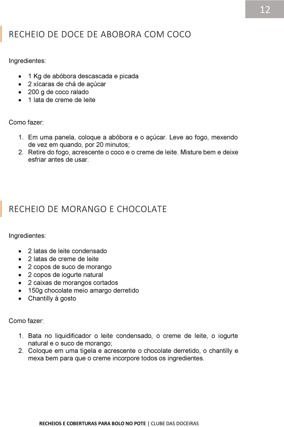 RECHEIO DE MORANGO E CHOCOLATE 2 latas de leite condensado 2 latas de creme de leite 2 copos de suco de morango 2 copos de iogurte natural 2 caixas de morangos cortados 150g chocolate meio amargo