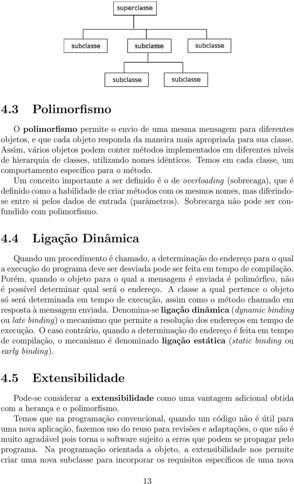 Um conceito importante a ser definido é o de overloading (sobrecaga), que é definido como a habilidade de criar métodos com os mesmos nomes, mas diferindose entre si pelos dados de entrada