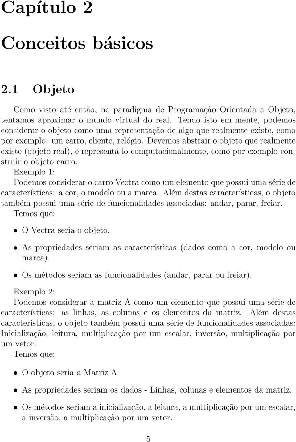 Devemos abstrair o objeto que realmente existe (objeto real), e representá-lo computacionalmente, como por exemplo construir o objeto carro.