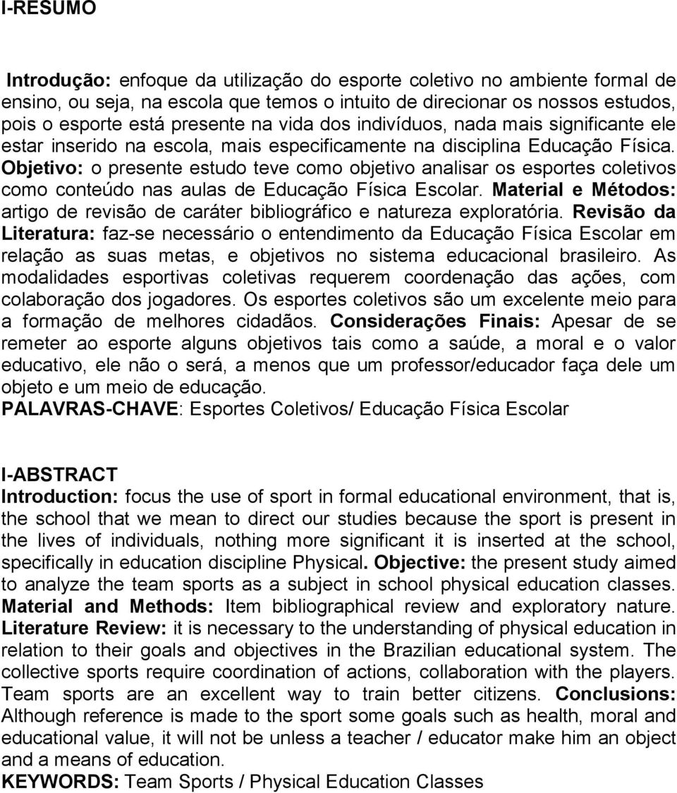 Objetivo: o presente estudo teve como objetivo analisar os esportes coletivos como conteúdo nas aulas de Educação Física Escolar.