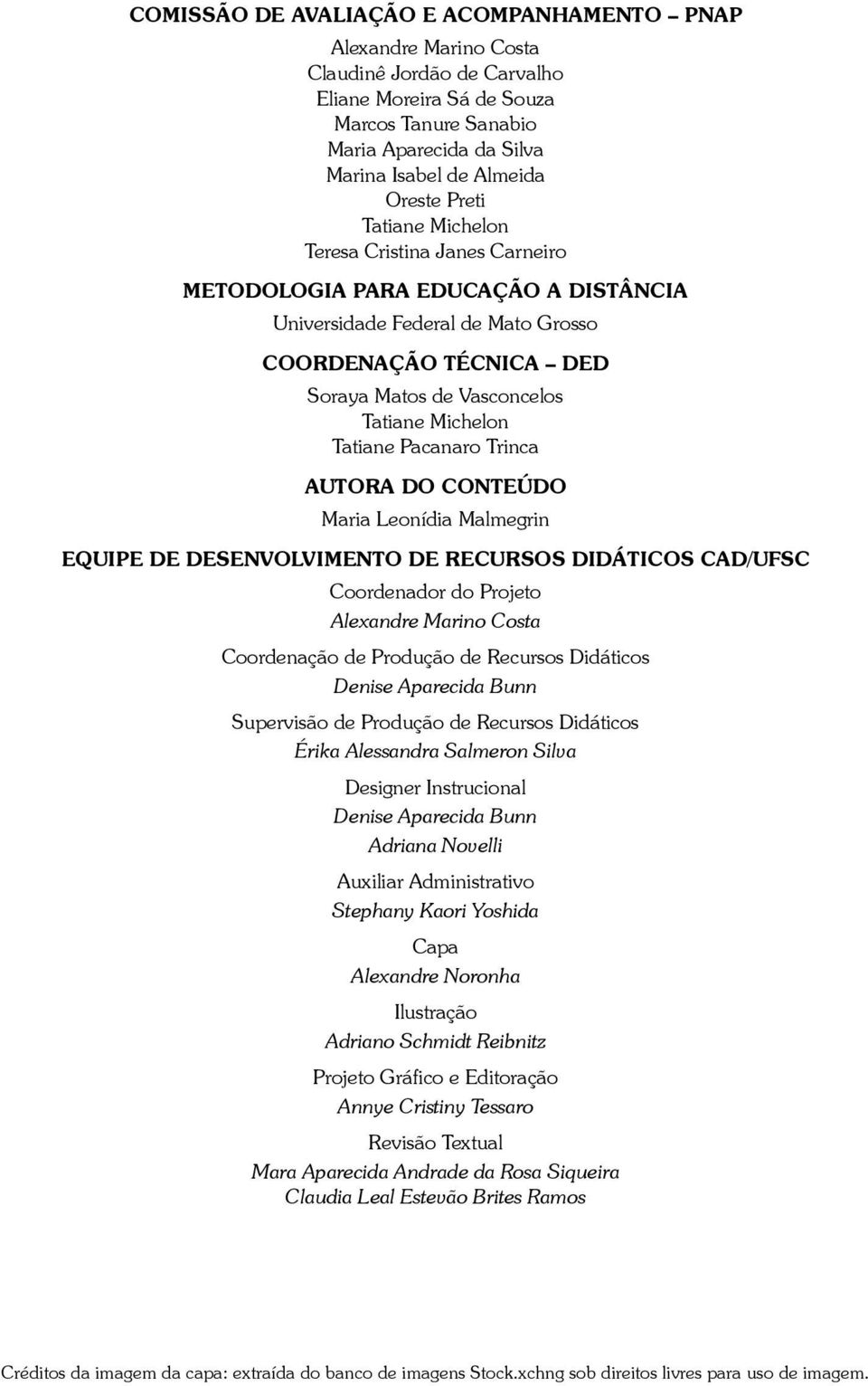 Michelon Tatiane Pacanaro Trinca AutorA do Conteúdo Maria Leonídia Malmegrin Equipe de Desenvolvimento de Recursos Didáticos CAD/UFSC Coordenador do Projeto Alexandre Marino Costa Coordenação de