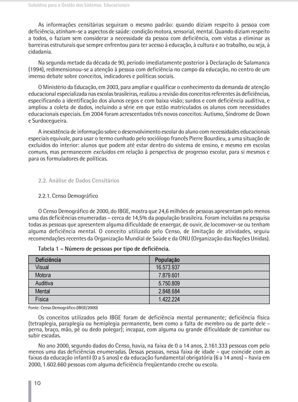 Quando diziam respeito a todos, o faziam sem considerar a necessidade da pessoa com deficiência, com vistas a eliminar as barreiras estruturais que sempre enfrentou para ter acesso à educação, à