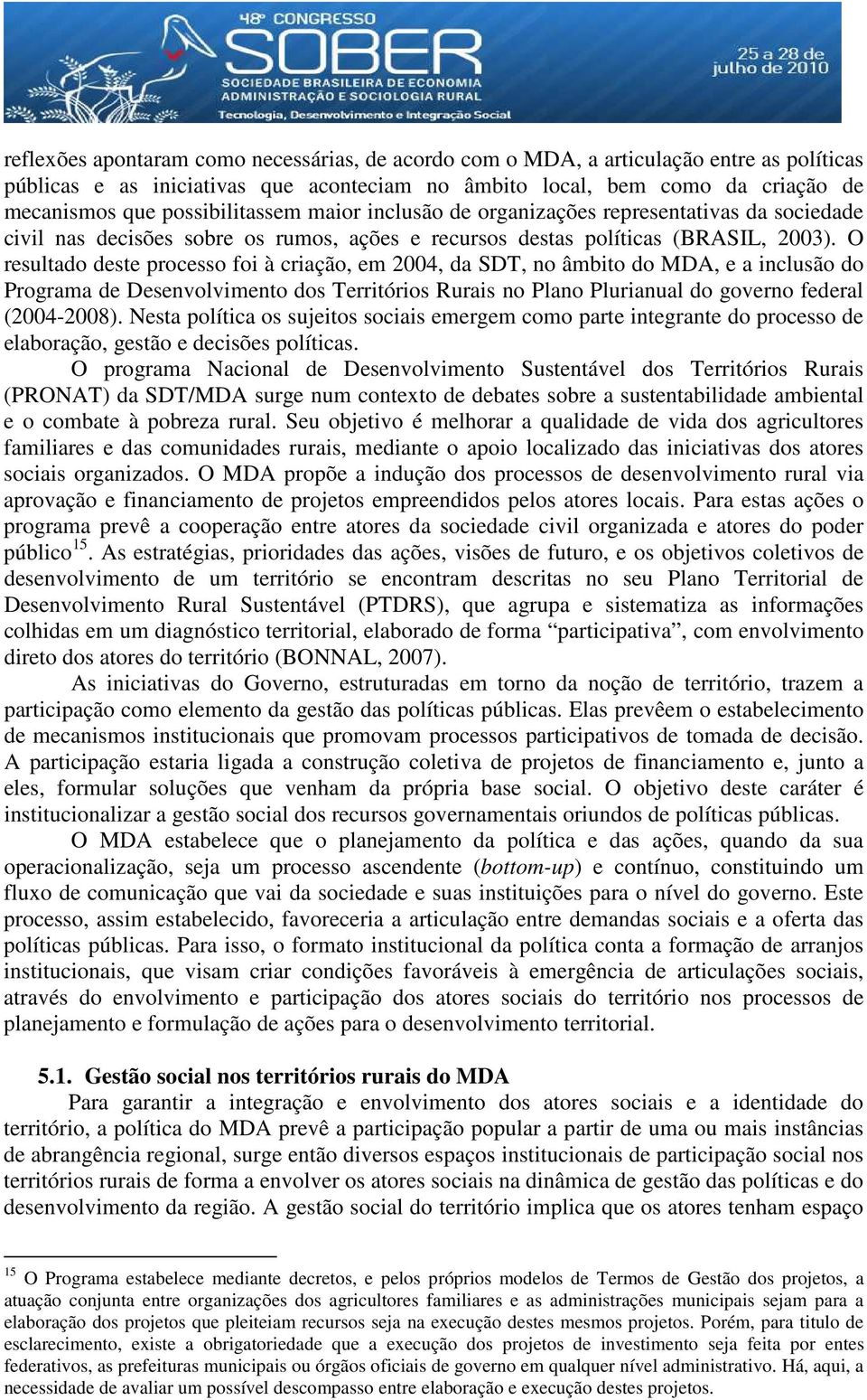 O resultado deste processo foi à criação, em 2004, da SDT, no âmbito do MDA, e a inclusão do Programa de Desenvolvimento dos Territórios Rurais no Plano Plurianual do governo federal (2004-2008).