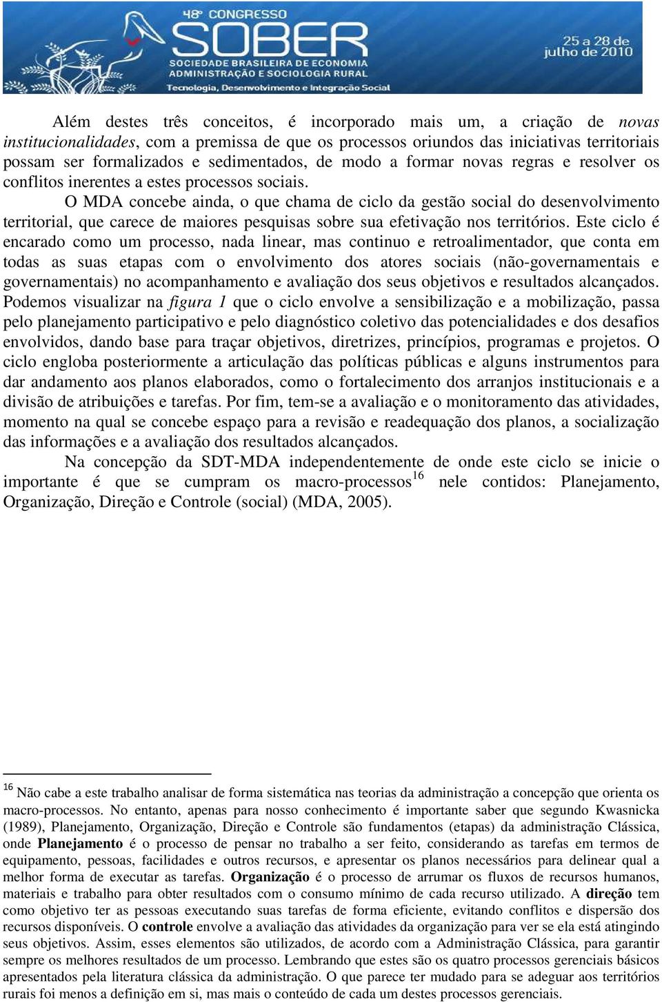 O MDA concebe ainda, o que chama de ciclo da gestão social do desenvolvimento territorial, que carece de maiores pesquisas sobre sua efetivação nos territórios.