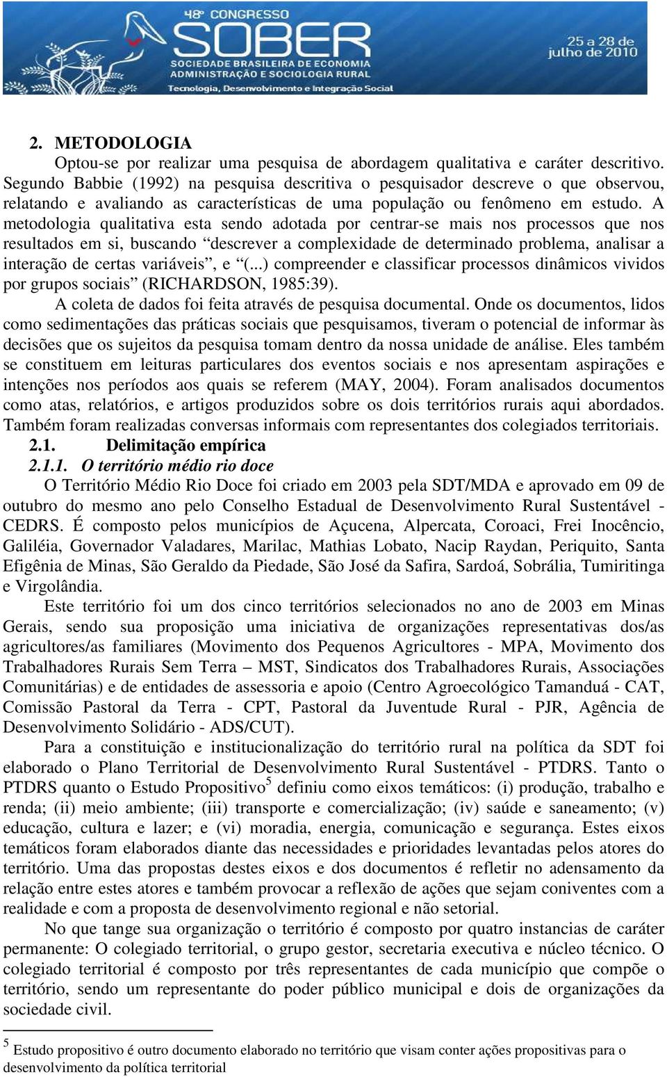 A metodologia qualitativa esta sendo adotada por centrar-se mais nos processos que nos resultados em si, buscando descrever a complexidade de determinado problema, analisar a interação de certas